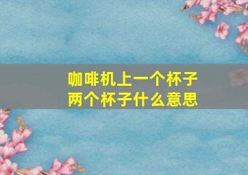 咖啡机上一个杯子两个杯子什么意思