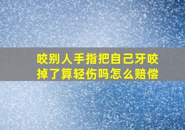 咬别人手指把自己牙咬掉了算轻伤吗怎么赔偿