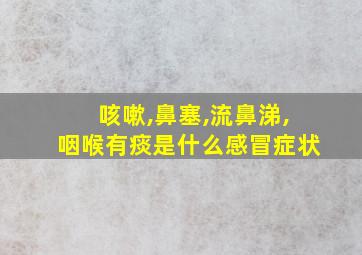 咳嗽,鼻塞,流鼻涕,咽喉有痰是什么感冒症状