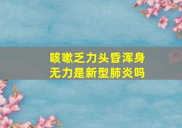 咳嗽乏力头昏浑身无力是新型肺炎吗