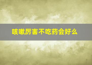 咳嗽厉害不吃药会好么