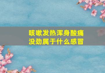 咳嗽发热浑身酸痛没劲属于什么感冒