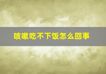 咳嗽吃不下饭怎么回事