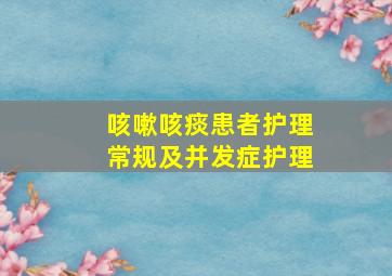 咳嗽咳痰患者护理常规及并发症护理