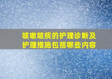 咳嗽咳痰的护理诊断及护理措施包括哪些内容