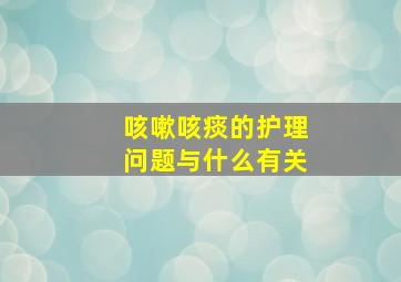 咳嗽咳痰的护理问题与什么有关