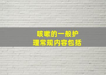 咳嗽的一般护理常规内容包括