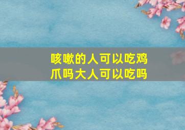 咳嗽的人可以吃鸡爪吗大人可以吃吗