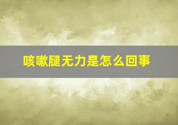 咳嗽腿无力是怎么回事