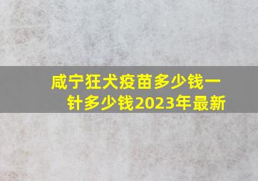 咸宁狂犬疫苗多少钱一针多少钱2023年最新