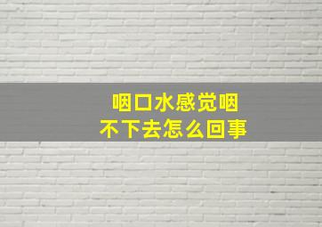 咽口水感觉咽不下去怎么回事