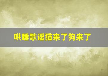 哄睡歌谣猫来了狗来了