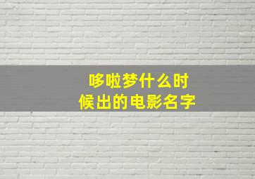 哆啦梦什么时候出的电影名字