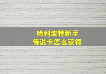 哈利波特新手传说卡怎么获得