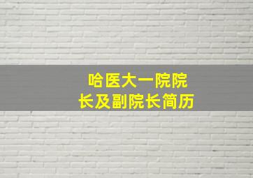 哈医大一院院长及副院长简历