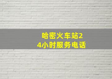 哈密火车站24小时服务电话