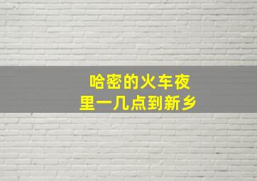 哈密的火车夜里一几点到新乡