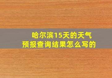 哈尔滨15天的天气预报查询结果怎么写的