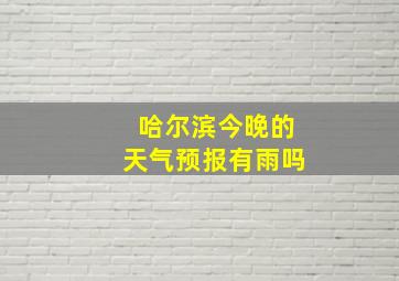 哈尔滨今晚的天气预报有雨吗