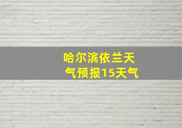 哈尔滨依兰天气预报15天气