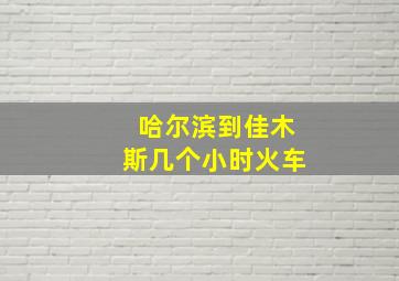 哈尔滨到佳木斯几个小时火车