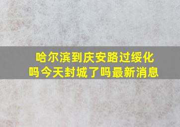 哈尔滨到庆安路过绥化吗今天封城了吗最新消息