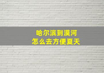 哈尔滨到漠河怎么去方便夏天