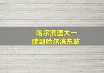 哈尔滨医大一院到哈尔滨东站