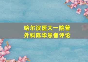 哈尔滨医大一院普外科陈华患者评论