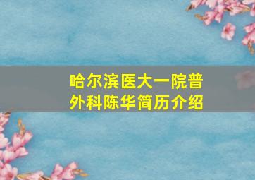 哈尔滨医大一院普外科陈华简历介绍