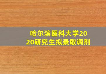 哈尔滨医科大学2020研究生拟录取调剂