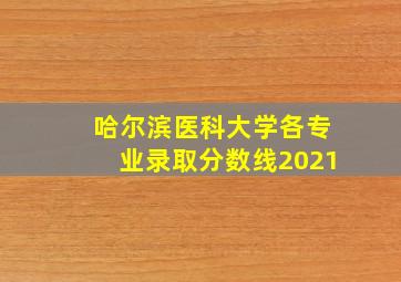 哈尔滨医科大学各专业录取分数线2021