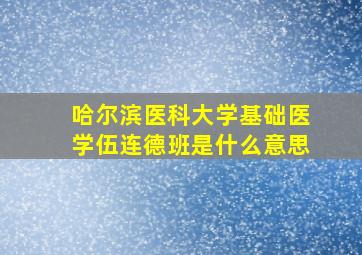 哈尔滨医科大学基础医学伍连德班是什么意思