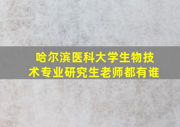 哈尔滨医科大学生物技术专业研究生老师都有谁