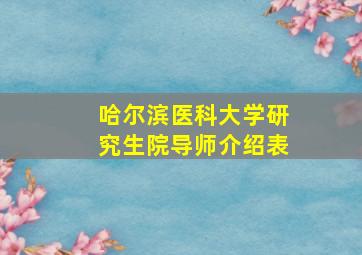 哈尔滨医科大学研究生院导师介绍表