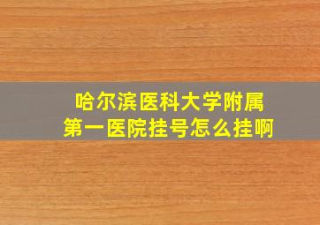 哈尔滨医科大学附属第一医院挂号怎么挂啊