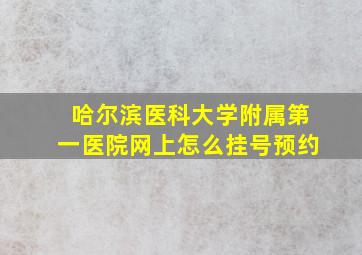 哈尔滨医科大学附属第一医院网上怎么挂号预约