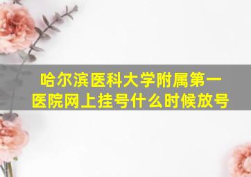 哈尔滨医科大学附属第一医院网上挂号什么时候放号