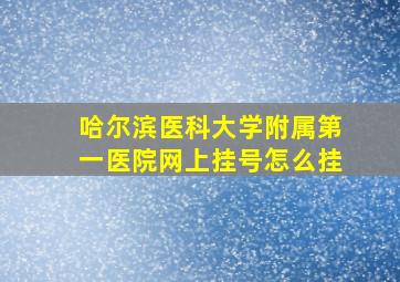 哈尔滨医科大学附属第一医院网上挂号怎么挂