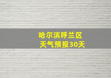 哈尔滨呼兰区天气预报30天