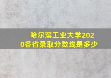 哈尔滨工业大学2020各省录取分数线是多少