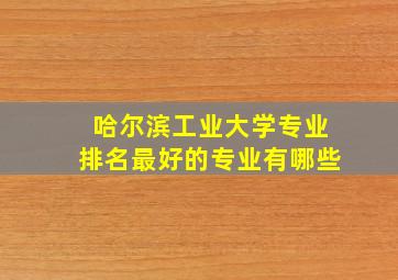 哈尔滨工业大学专业排名最好的专业有哪些