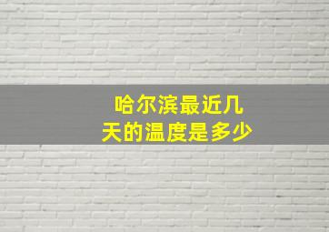 哈尔滨最近几天的温度是多少