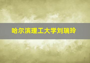 哈尔滨理工大学刘瑞玲