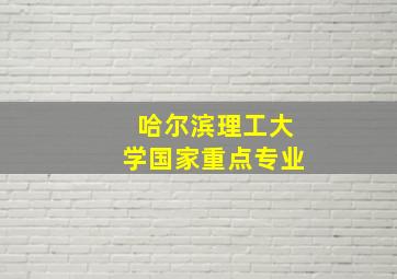 哈尔滨理工大学国家重点专业