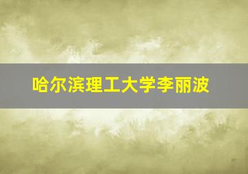 哈尔滨理工大学李丽波