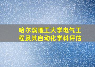 哈尔滨理工大学电气工程及其自动化学科评估