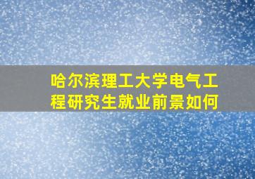 哈尔滨理工大学电气工程研究生就业前景如何