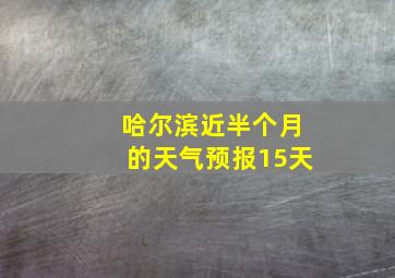 哈尔滨近半个月的天气预报15天