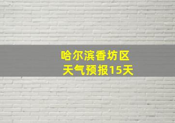 哈尔滨香坊区天气预报15天